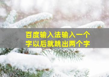 百度输入法输入一个字以后就跳出两个字