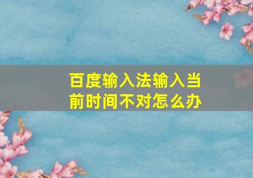 百度输入法输入当前时间不对怎么办