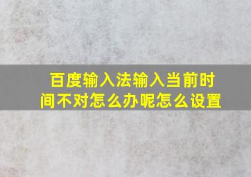 百度输入法输入当前时间不对怎么办呢怎么设置