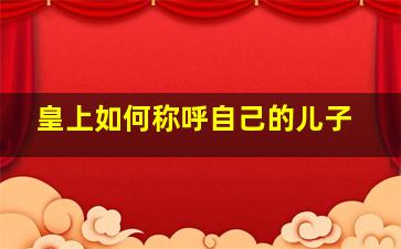 皇上如何称呼自己的儿子