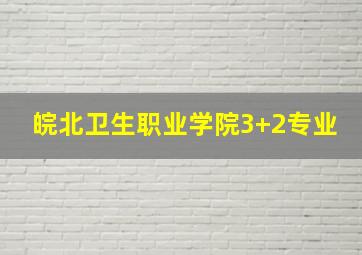 皖北卫生职业学院3+2专业