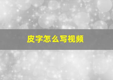 皮字怎么写视频