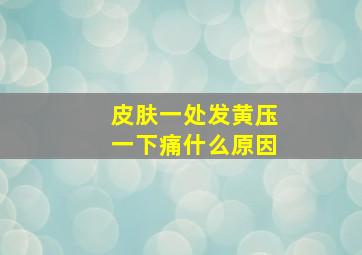 皮肤一处发黄压一下痛什么原因