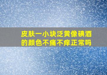 皮肤一小块泛黄像碘酒的颜色不痛不痒正常吗