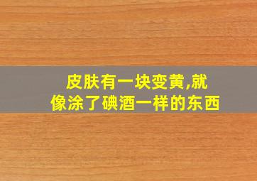 皮肤有一块变黄,就像涂了碘酒一样的东西