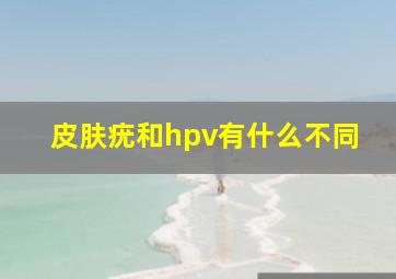 皮肤疣和hpv有什么不同