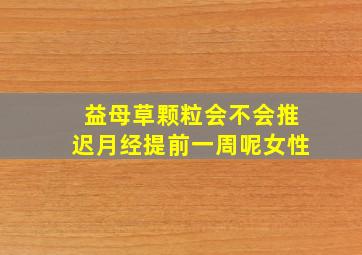 益母草颗粒会不会推迟月经提前一周呢女性