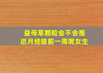 益母草颗粒会不会推迟月经提前一周呢女生