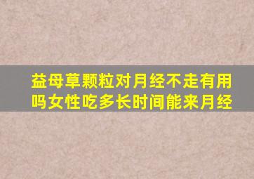 益母草颗粒对月经不走有用吗女性吃多长时间能来月经