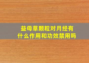 益母草颗粒对月经有什么作用和功效禁用吗