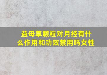 益母草颗粒对月经有什么作用和功效禁用吗女性