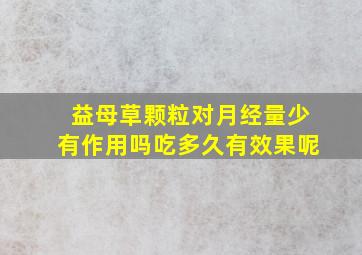 益母草颗粒对月经量少有作用吗吃多久有效果呢