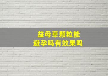 益母草颗粒能避孕吗有效果吗