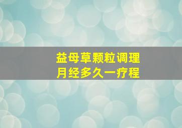 益母草颗粒调理月经多久一疗程