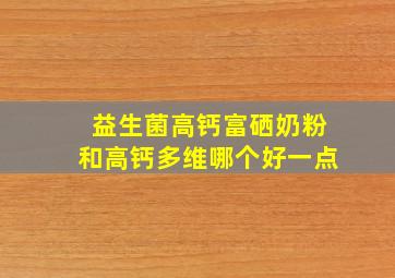 益生菌高钙富硒奶粉和高钙多维哪个好一点