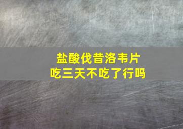 盐酸伐昔洛韦片吃三天不吃了行吗