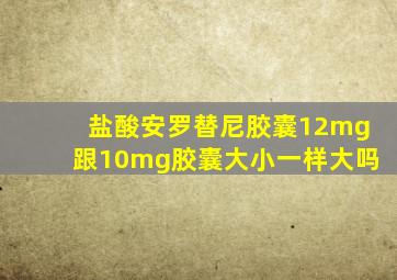 盐酸安罗替尼胶囊12mg跟10mg胶囊大小一样大吗