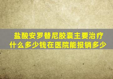 盐酸安罗替尼胶囊主要治疗什么多少钱在医院能报销多少