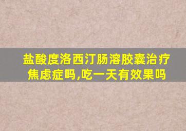 盐酸度洛西汀肠溶胶囊治疗焦虑症吗,吃一天有效果吗