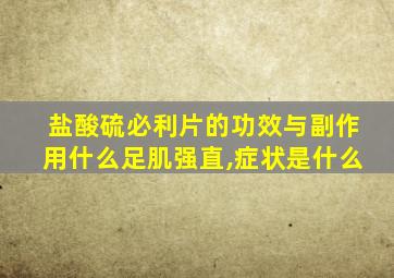 盐酸硫必利片的功效与副作用什么足肌强直,症状是什么