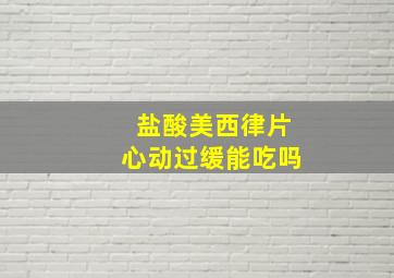 盐酸美西律片心动过缓能吃吗