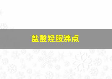 盐酸羟胺沸点