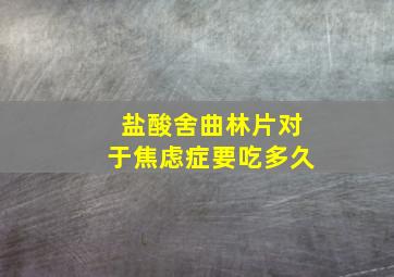 盐酸舍曲林片对于焦虑症要吃多久