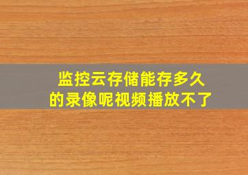 监控云存储能存多久的录像呢视频播放不了