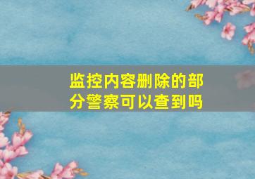 监控内容删除的部分警察可以查到吗