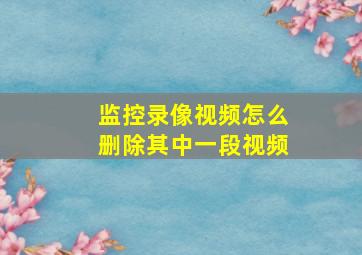 监控录像视频怎么删除其中一段视频