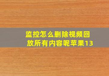 监控怎么删除视频回放所有内容呢苹果13