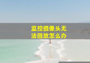 监控摄像头无法回放怎么办