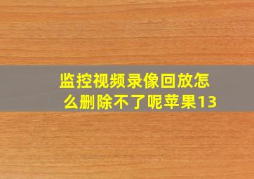 监控视频录像回放怎么删除不了呢苹果13