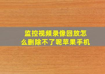 监控视频录像回放怎么删除不了呢苹果手机