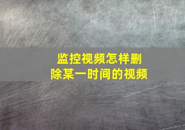 监控视频怎样删除某一时间的视频