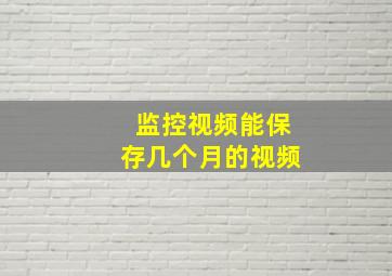 监控视频能保存几个月的视频