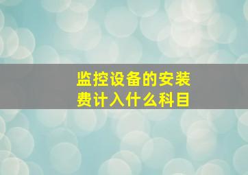 监控设备的安装费计入什么科目