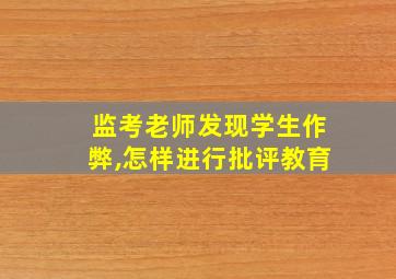 监考老师发现学生作弊,怎样进行批评教育