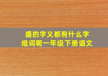 盛的字义都有什么字组词呢一年级下册语文