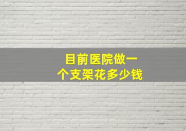 目前医院做一个支架花多少钱