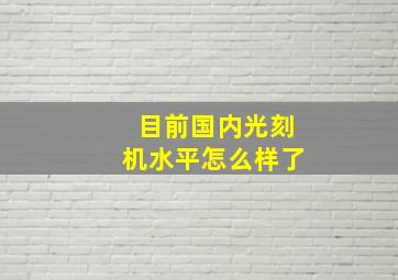 目前国内光刻机水平怎么样了