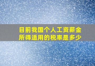 目前我国个人工资薪金所得适用的税率是多少