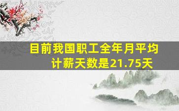 目前我国职工全年月平均计薪天数是21.75天