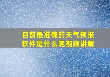 目前最准确的天气预报软件是什么呢视频讲解