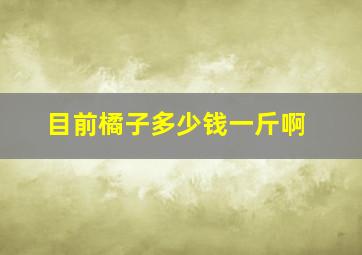 目前橘子多少钱一斤啊