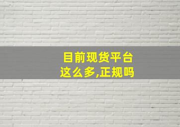 目前现货平台这么多,正规吗