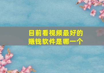 目前看视频最好的赚钱软件是哪一个