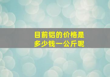 目前铝的价格是多少钱一公斤呢