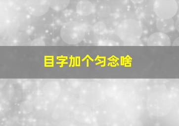 目字加个匀念啥