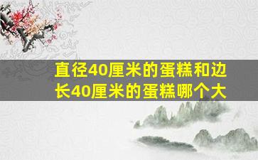 直径40厘米的蛋糕和边长40厘米的蛋糕哪个大